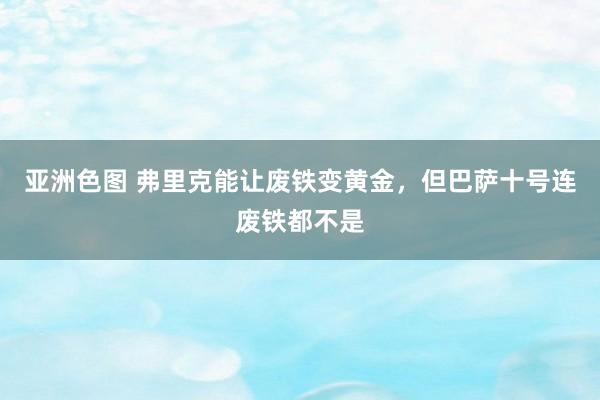 亚洲色图 弗里克能让废铁变黄金，但巴萨十号连废铁都不是