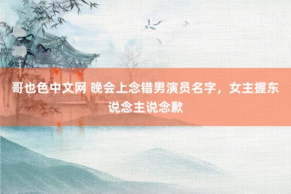 哥也色中文网 晚会上念错男演员名字，女主握东说念主说念歉