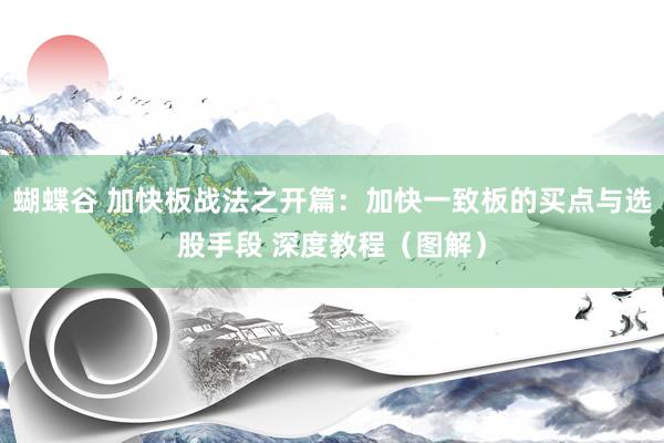 蝴蝶谷 加快板战法之开篇：加快一致板的买点与选股手段 深度教程（图解）