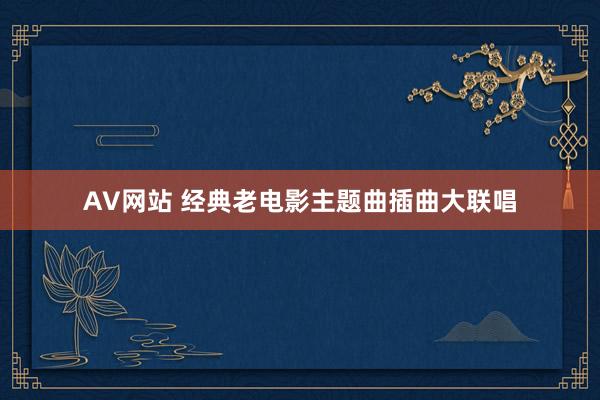 AV网站 经典老电影主题曲插曲大联唱