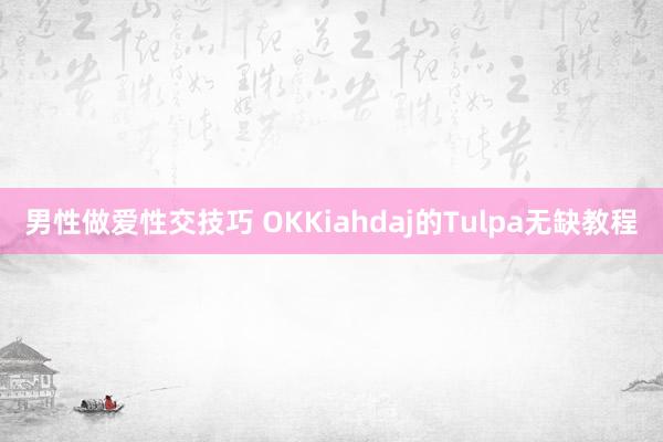 男性做爱性交技巧 OKKiahdaj的Tulpa无缺教程